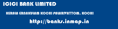 ICICI BANK LIMITED  KERALA ERNAKULAM KOCHI PALARIVATTOM, KOCHI  banks information 